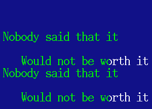 Nobody said that it

Would not be worth it
Nobody said that it

Would not be worth it