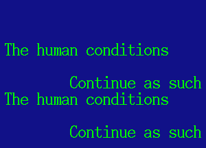 The human conditions

Continue as such
The human condltlons

Continue as such