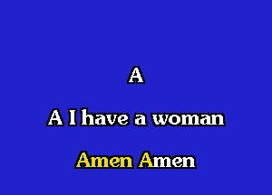 A

A l have a woman

Amen Amen