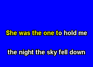 She was the one to hold me

the night the sky fell down