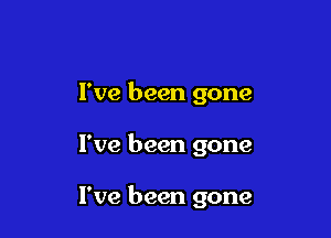 I've been gone

I've been gone

I've been gone