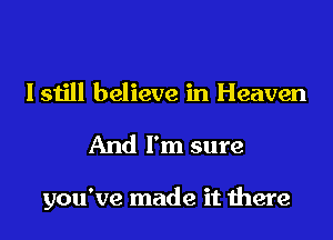 I still believe in Heaven
And I'm sure

you've made it there