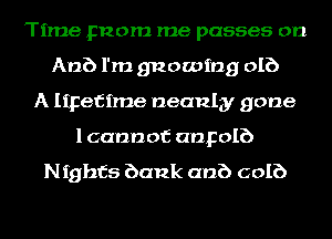 Time pnom me passes on
Anb l'm gnawing DIE)
A Iipefime neanlgy gone
1 cannot angolb

Nights bank anb colb