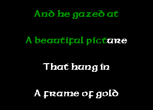 Anb he gazeb at
A beautipal ptctane

That hang in

A pname op 90!?)