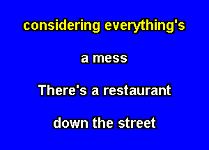 considering everything's

a mess
There's a restaurant

down the street