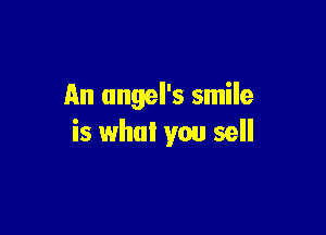 An angel's smile

is what you sell