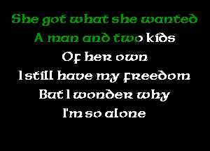 She got what she wanfeb
A man anb two kibs
Op hen own
lsfill have my pneebom
But 1 wonben why
I'm so alone