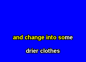 and change into some

drier clothes