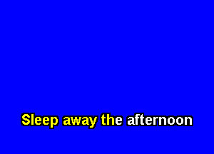 Sleep away the afternoon