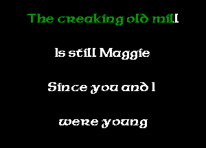 The cneakfug olb mill

15 still Maggie
Since you anbl

wene young