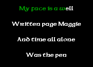 My Face is a well
Wnitcen page Maggie

Anb time all alone

Was the pen I