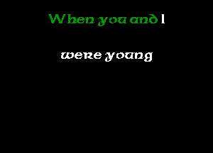 When you anbl

wene young