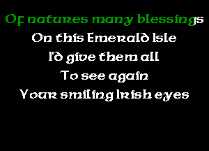 Op nafanes many blessings
On this Emenalb Isle
1'6 give them all
To see again
Yoan smiling lnfsh eyes