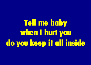 Tell me baby

when I hurl you
do you keep it all inside