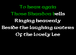 To bean again
Those Shanbon bells
Ringing heavenly
885168 the laughing wafens
Op the lovely Lee