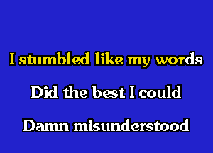 I stumbled like my words

Did the best I could

Damn misunderstood