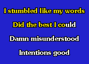 I stumbled like my words
Did the best I could
Damn misunderstood

Intentions good