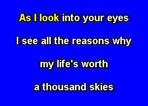 As I look into your eyes

I see all the reasons why

my life's worth

a thousand skies