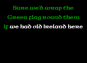 Sane we'b wnap the
Queen Flag nounb them

112 we hub DIE) lnelanb hene