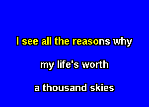 I see all the reasons why

my life's worth

a thousand skies