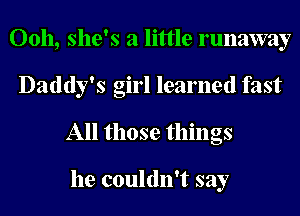 00h, she's a little runaway
Daddy's girl learned fast
All those things

he couldn't say