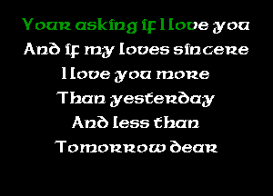 Yoan asking IF llooe you
Anb 112 my loves sincene
llooe you mone
Than yesfenbay
Anb less than
Tomonnow bean