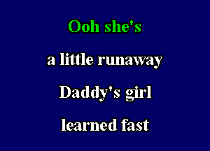 Ooh she's

a little runaway

Daddy's girl

learned fast