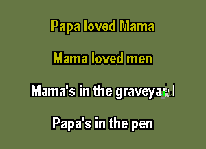 Papa loved Mama

Mama loved men

Mama's in the graveyagl

Papa's in the pen