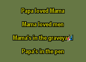 Papa loved Mama

Mama loved men

Mama's in the graveyaggl

Papa's in the pen