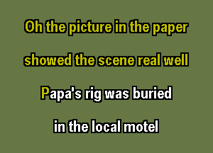 Oh the picture in the paper

showed the scene real well
Papa's rig was buried

in the local motel