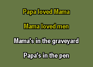 Papa loved Mama

Mama loved men

Mama's in the graveyard

Papa's in the pen