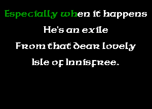 Especially when it happens
He's an exile
Fnom that bean lovely

Isle op lnnfspnee.