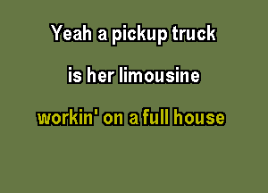 Yeah a pickup truck

is her limousine

workin' on a full house