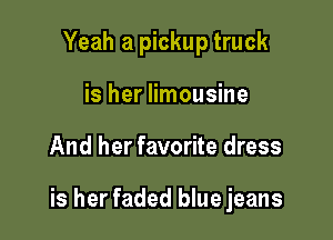 Yeah a pickup truck
is her limousine

And her favorite dress

is her faded blue jeans