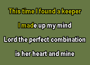 This time I found a keeper

lmade up my mind
Lord the perfect combination

is her heart and mine