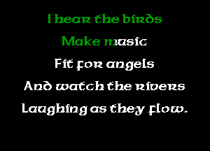 l bean the binbs
Make music
Fit p012 angels
Anb watch the nioens

Laughing as they Flow.