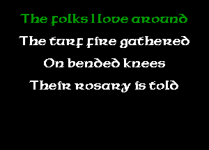 The Folks llooe anoanb
The fang pine gafheneb
On benbeb knees

Them Rosana! f5 EDIE)
