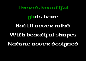 Thene's beaafipal
ginls hene
But I'll neoen mini)
With beaafipal shapes

Nafane neoen besigneb