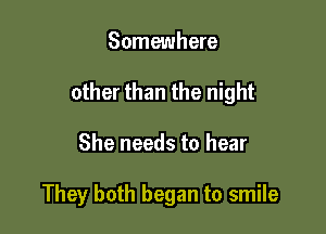 Somewhere

other than the night

She needs to hear

They both began to smile
