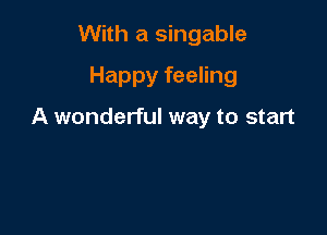 With a singable
Happy feeling

A wonderful way to start