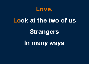 Love,
Look at the two of us

Strangers

In many ways