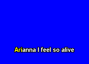 Arianna I feel so alive