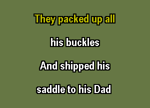 They packed up all

his buckles
And shipped his
saddle to his Dad