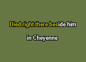 Died right there beside him

in Cheyenne