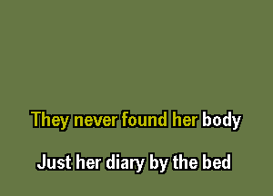 They never found her body

Just her diary by the bed