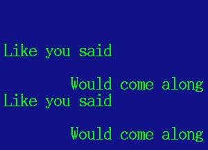 Like you said

Would come along
Like you said

Would come along