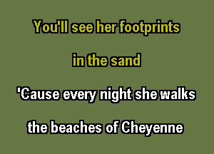 You'll see her footprints

in the sand

'Cause every night she walks

the beaches of Cheyenne