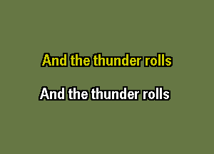 And the thunder rolls

And the thunder rolls