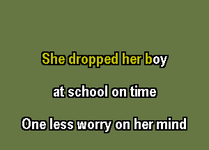 She dropped her boy

at school on time

One less worry on her mind