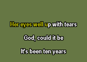 Her eyes well up with tears

God, could it be

It's been ten years